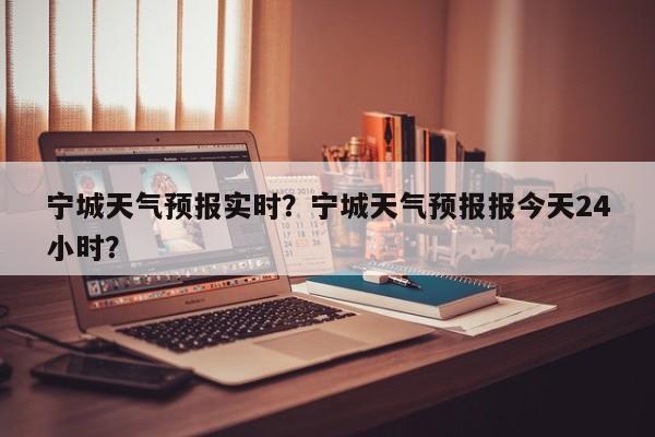 宁城天气预报实时？宁城天气预报报今天24小时？  第1张