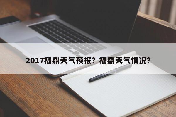 2017福鼎天气预报？福鼎天气情况？  第1张