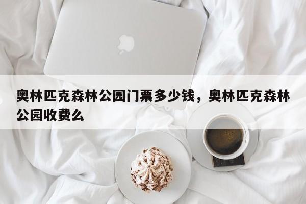 奥林匹克森林公园门票多少钱，奥林匹克森林公园收费么  第1张