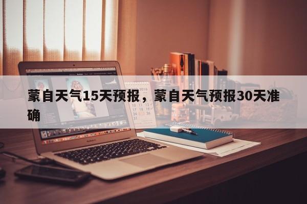 蒙自天气15天预报，蒙自天气预报30天准确  第1张