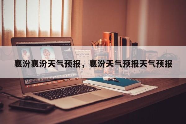 襄汾襄汾天气预报，襄汾天气预报天气预报  第1张