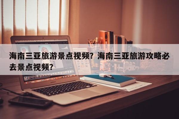 海南三亚旅游景点视频？海南三亚旅游攻略必去景点视频？  第1张