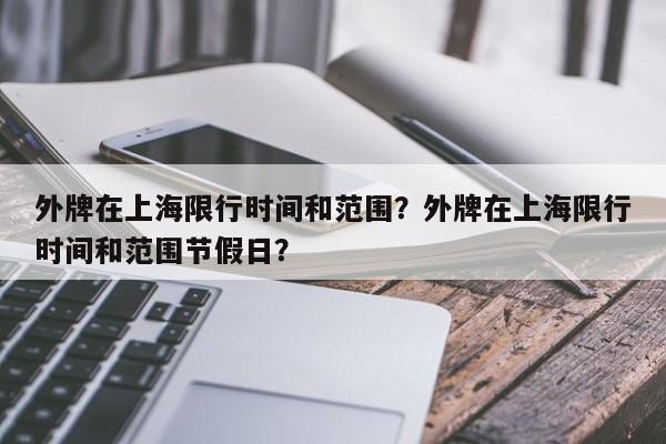 外牌在上海限行时间和范围？外牌在上海限行时间和范围节假日？  第1张