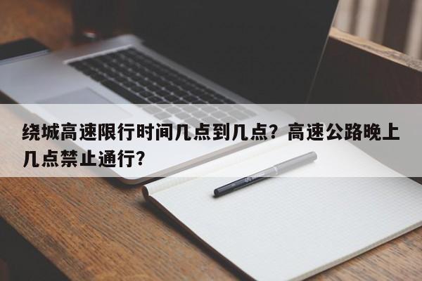 绕城高速限行时间几点到几点？高速公路晚上几点禁止通行？  第1张
