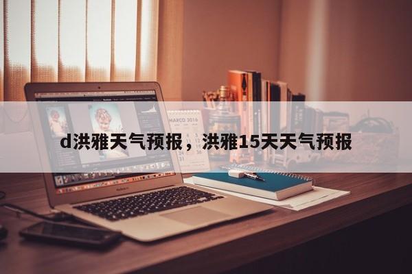 d洪雅天气预报，洪雅15天天气预报  第1张