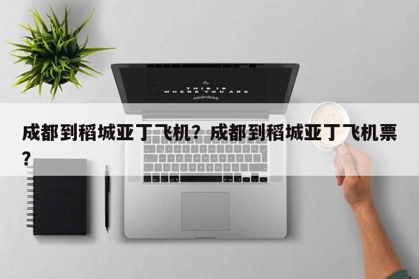 成都到稻城亚丁飞机？成都到稻城亚丁飞机票？  第1张