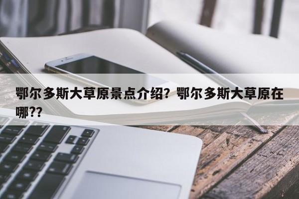 鄂尔多斯大草原景点介绍？鄂尔多斯大草原在哪?？  第1张