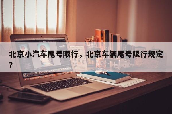 北京小汽车尾号限行，北京车辆尾号限行规定？  第1张