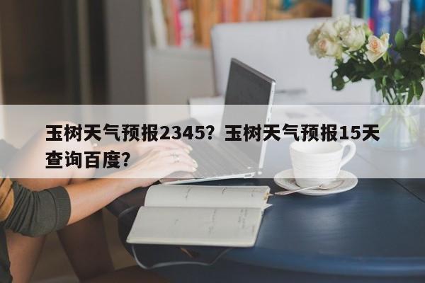 玉树天气预报2345？玉树天气预报15天查询百度？  第1张