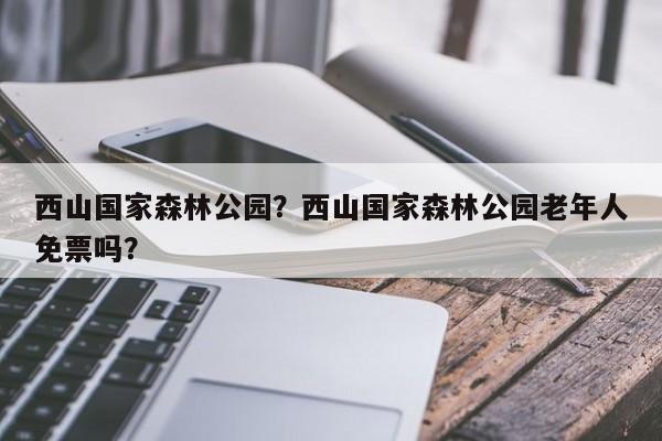 西山国家森林公园？西山国家森林公园老年人免票吗？  第1张