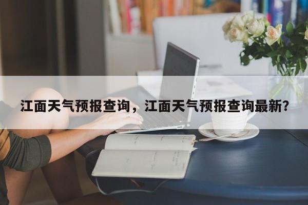 江面天气预报查询，江面天气预报查询最新？  第1张