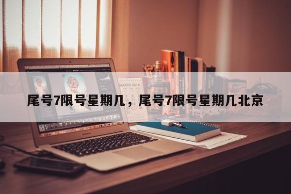 尾号7限号星期几，尾号7限号星期几北京  第1张