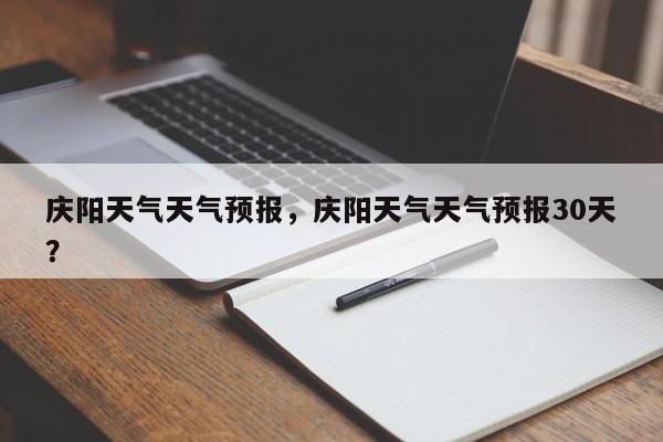 庆阳天气天气预报，庆阳天气天气预报30天？  第1张