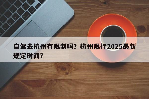 自驾去杭州有限制吗？杭州限行2025最新规定时间？  第1张