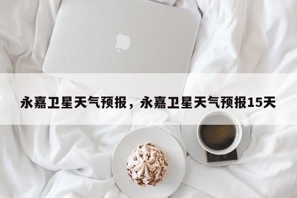 永嘉卫星天气预报，永嘉卫星天气预报15天  第1张