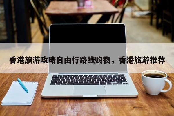 香港旅游攻略自由行路线购物，香港旅游推荐  第1张