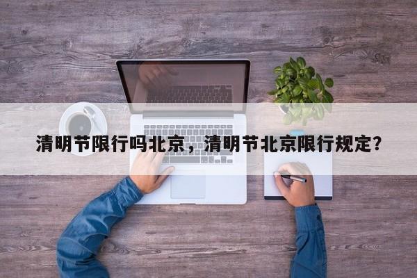 清明节限行吗北京，清明节北京限行规定？  第1张