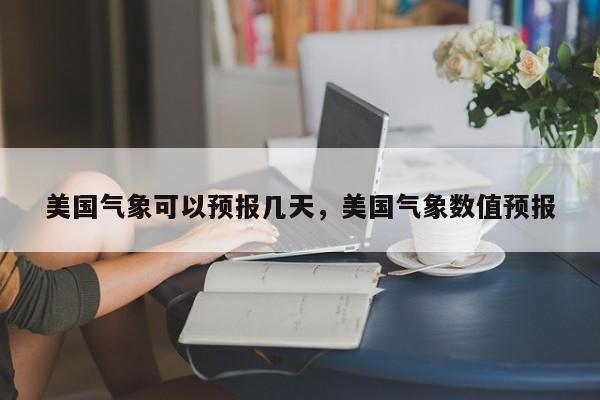 美国气象可以预报几天，美国气象数值预报  第1张