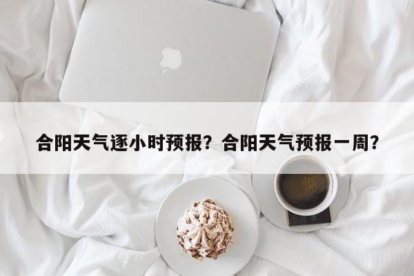 合阳天气逐小时预报？合阳天气预报一周？  第1张