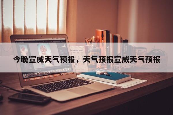 今晚宣威天气预报，天气预报宣威天气预报  第1张