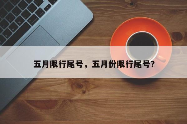 五月限行尾号，五月份限行尾号？  第1张