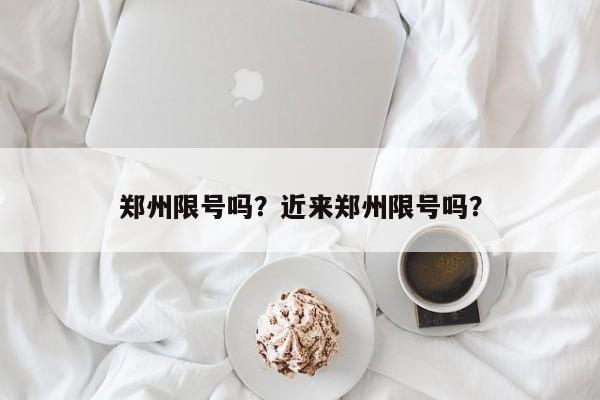郑州限号吗？近来郑州限号吗？  第1张