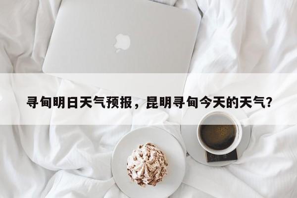 寻甸明日天气预报，昆明寻甸今天的天气？  第1张