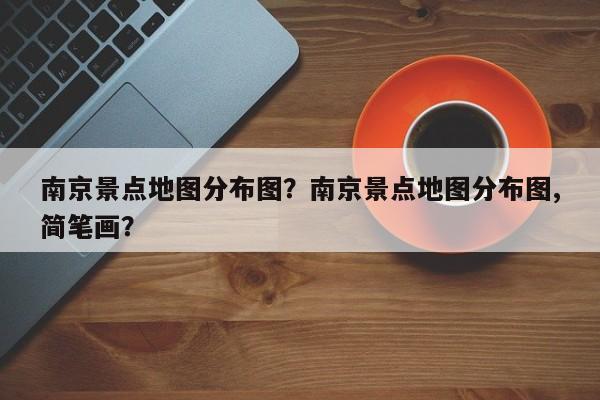 南京景点地图分布图？南京景点地图分布图,简笔画？  第1张
