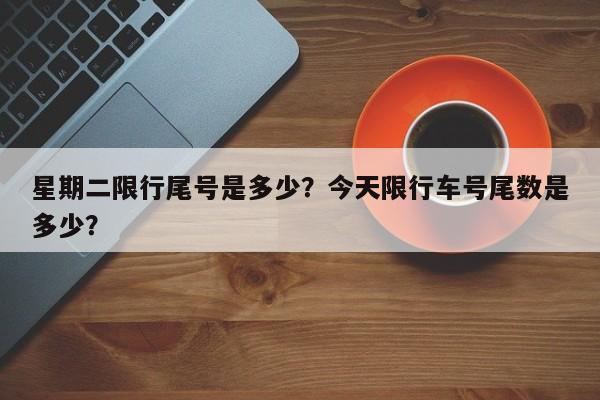 星期二限行尾号是多少？今天限行车号尾数是多少？  第1张