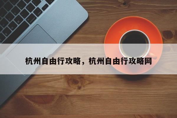 杭州自由行攻略，杭州自由行攻略网  第1张