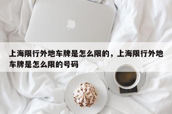 上海限行外地车牌是怎么限的，上海限行外地车牌是怎么限的号码  第1张