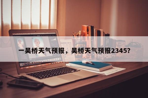 一吴桥天气预报，吴桥天气预报2345？  第1张