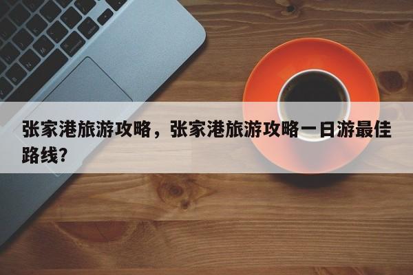 张家港旅游攻略，张家港旅游攻略一日游最佳路线？  第1张