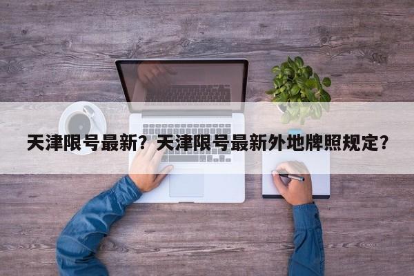 天津限号最新？天津限号最新外地牌照规定？  第1张
