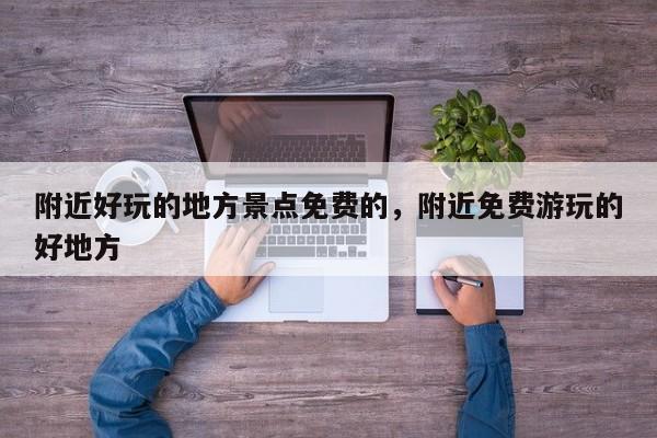 附近好玩的地方景点免费的，附近免费游玩的好地方  第1张