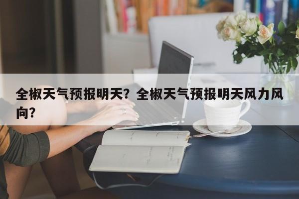 全椒天气预报明天？全椒天气预报明天风力风向？  第1张