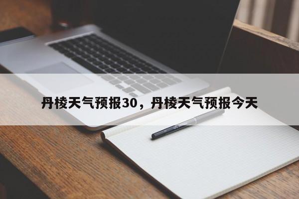 丹棱天气预报30，丹棱天气预报今天  第1张