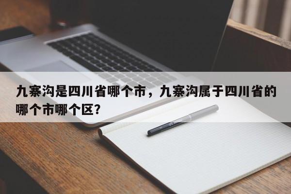 九寨沟是四川省哪个市，九寨沟属于四川省的哪个市哪个区？  第1张