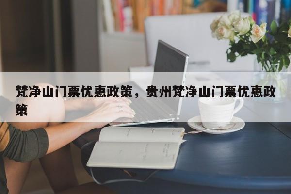 梵净山门票优惠政策，贵州梵净山门票优惠政策  第1张