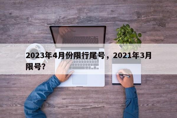 2023年4月份限行尾号，2021年3月限号？  第1张