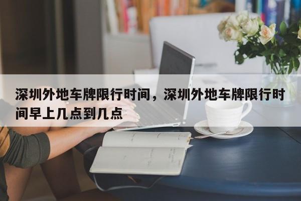 深圳外地车牌限行时间，深圳外地车牌限行时间早上几点到几点  第1张