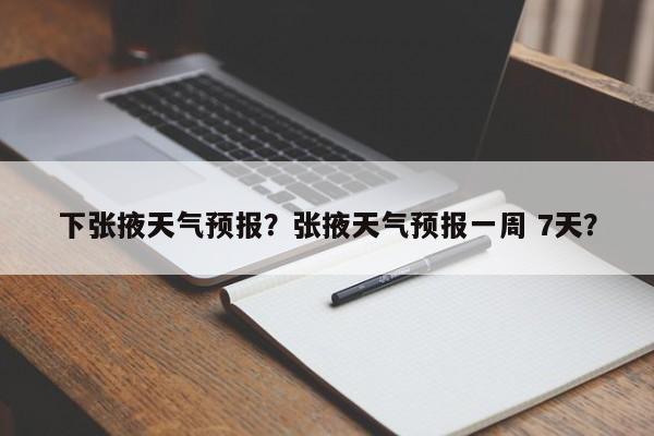 下张掖天气预报？张掖天气预报一周 7天？  第1张