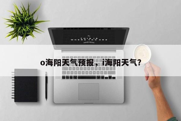 o海阳天气预报，i海阳天气？  第1张