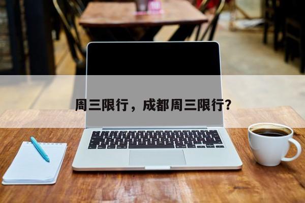周三限行，成都周三限行？  第1张