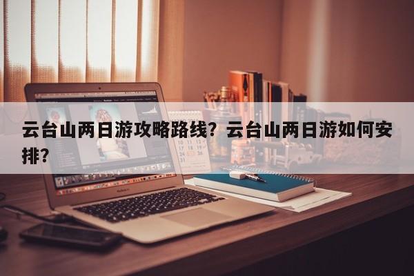 云台山两日游攻略路线？云台山两日游如何安排？  第1张