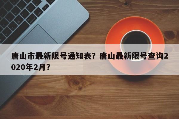 唐山市最新限号通知表？唐山最新限号查询2020年2月？  第1张
