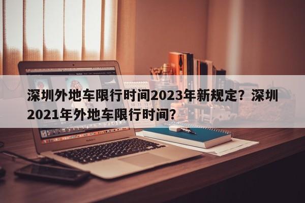 深圳外地车限行时间2023年新规定？深圳2021年外地车限行时间？  第1张