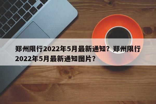 郑州限行2022年5月最新通知？郑州限行2022年5月最新通知图片？  第1张