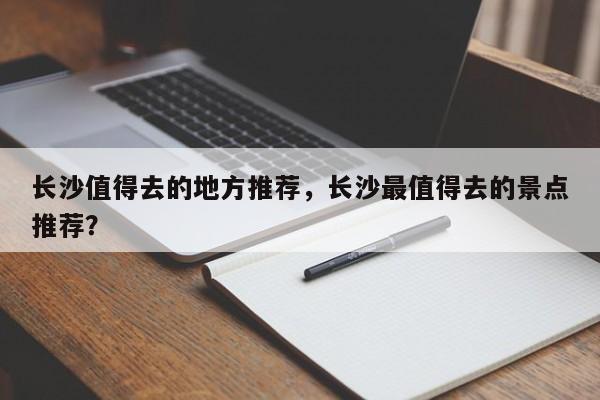 长沙值得去的地方推荐，长沙最值得去的景点推荐？  第1张