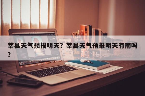 莘县天气预报明天？莘县天气预报明天有雨吗？  第1张